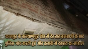 “कानपुर के कल्याणपुर क्षेत्र में देर रात बमबाजी के बाद पुलिस जांच करती हुई और इलाके में दहशत का माहौल”